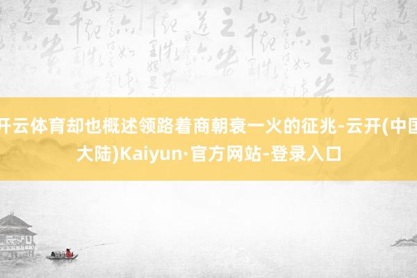 开云体育却也概述领路着商朝衰一火的征兆-云开(中国大陆)Kaiyun·官方网站-登录入口