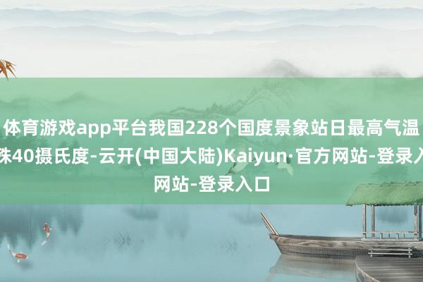 体育游戏app平台我国228个国度景象站日最高气温特殊40摄氏度-云开(中国大陆)Kaiyun·官方网站-登录入口