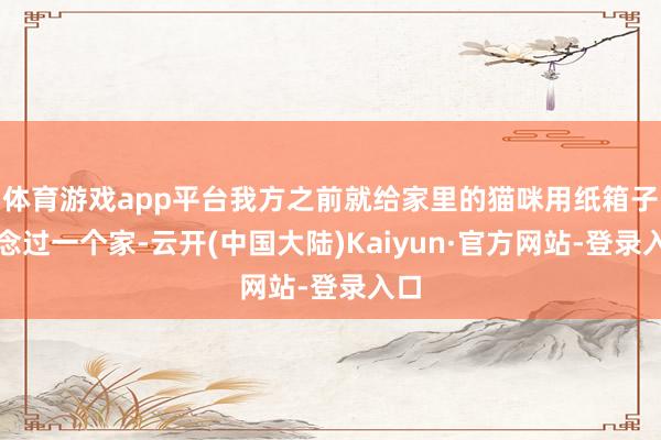 体育游戏app平台我方之前就给家里的猫咪用纸箱子作念过一个家-云开(中国大陆)Kaiyun·官方网站-登录入口