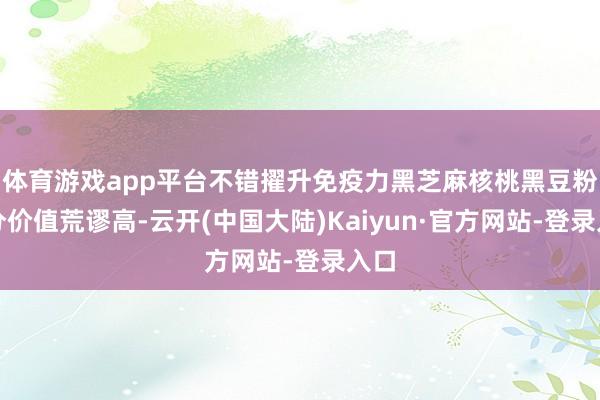 体育游戏app平台不错擢升免疫力黑芝麻核桃黑豆粉养分价值荒谬高-云开(中国大陆)Kaiyun·官方网站-登录入口