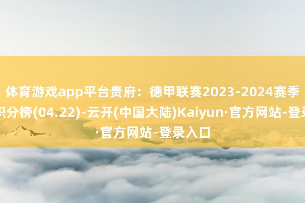 体育游戏app平台贵府：德甲联赛2023-2024赛季客场积分榜(04.22)-云开(中国大陆)Kaiyun·官方网站-登录入口