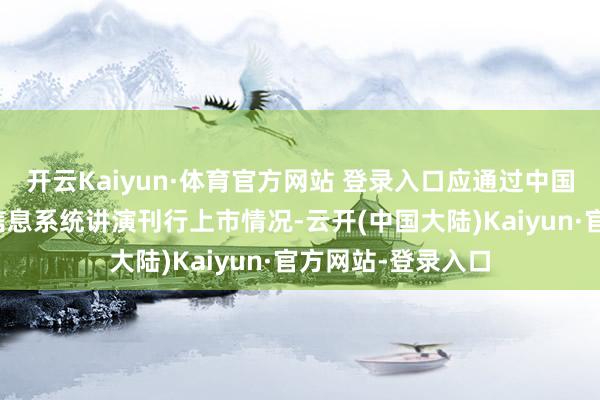 开云Kaiyun·体育官方网站 登录入口应通过中国证监会备案惩处信息系统讲演刊行上市情况-云开(中国大陆)Kaiyun·官方网站-登录入口