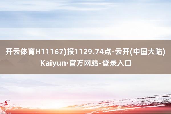 开云体育H11167)报1129.74点-云开(中国大陆)Kaiyun·官方网站-登录入口