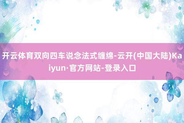 开云体育双向四车说念法式缠绵-云开(中国大陆)Kaiyun·官方网站-登录入口