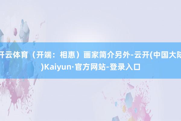开云体育（开端：相惠）画家简介另外-云开(中国大陆)Kaiyun·官方网站-登录入口