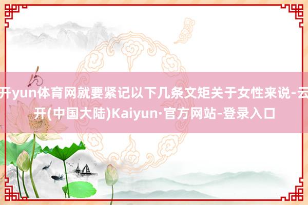 开yun体育网就要紧记以下几条文矩关于女性来说-云开(中国大陆)Kaiyun·官方网站-登录入口