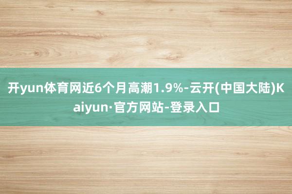 开yun体育网近6个月高潮1.9%-云开(中国大陆)Kaiyun·官方网站-登录入口