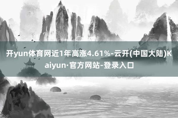开yun体育网近1年高涨4.61%-云开(中国大陆)Kaiyun·官方网站-登录入口