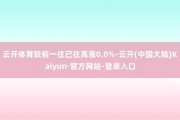云开体育较前一往已往高涨0.0%-云开(中国大陆)Kaiyun·官方网站-登录入口