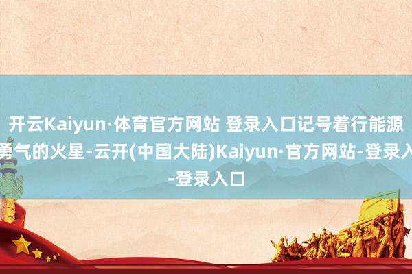 开云Kaiyun·体育官方网站 登录入口记号着行能源和勇气的火星-云开(中国大陆)Kaiyun·官方网站-登录入口