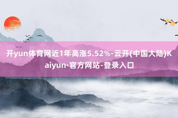 开yun体育网近1年高涨5.52%-云开(中国大陆)Kaiyun·官方网站-登录入口
