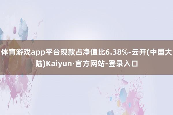 体育游戏app平台现款占净值比6.38%-云开(中国大陆)Kaiyun·官方网站-登录入口
