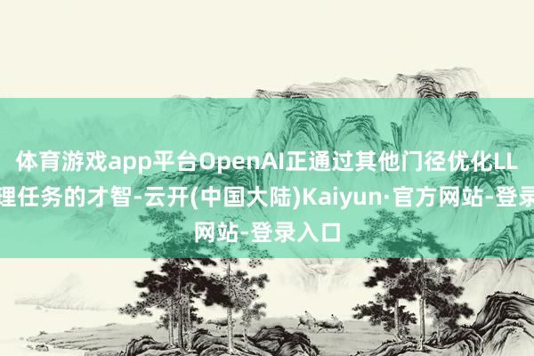体育游戏app平台OpenAI正通过其他门径优化LLM处理任务的才智-云开(中国大陆)Kaiyun·官方网站-登录入口