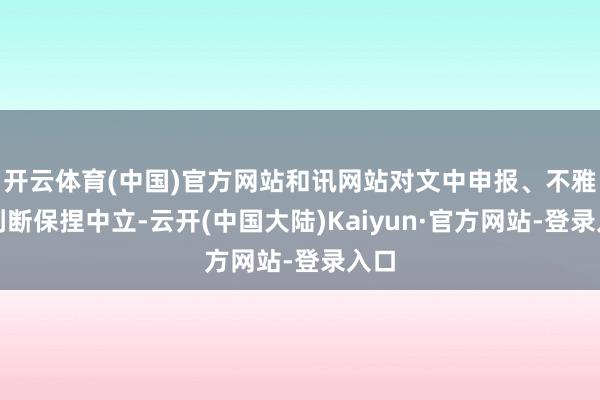 开云体育(中国)官方网站和讯网站对文中申报、不雅点判断保捏中立-云开(中国大陆)Kaiyun·官方网站-登录入口