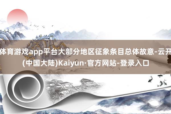 体育游戏app平台大部分地区征象条目总体故意-云开(中国大陆)Kaiyun·官方网站-登录入口