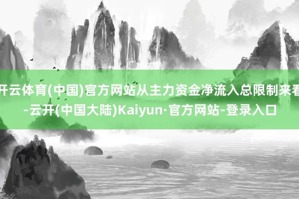开云体育(中国)官方网站从主力资金净流入总限制来看-云开(中国大陆)Kaiyun·官方网站-登录入口