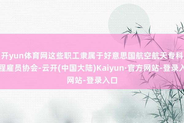 开yun体育网这些职工隶属于好意思国航空航天专科工程雇员协会-云开(中国大陆)Kaiyun·官方网站-登录入口