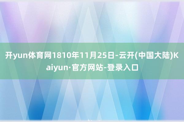 开yun体育网1810年11月25日-云开(中国大陆)Kaiyun·官方网站-登录入口