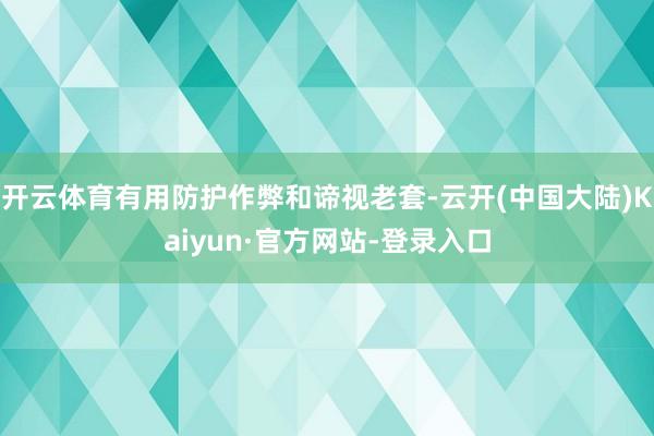 开云体育有用防护作弊和谛视老套-云开(中国大陆)Kaiyun·官方网站-登录入口