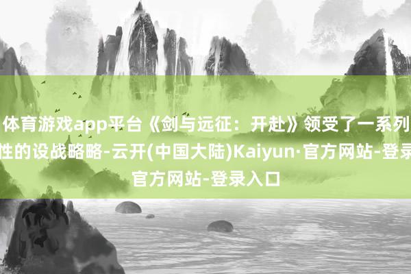 体育游戏app平台《剑与远征：开赴》领受了一系列针对性的设战略略-云开(中国大陆)Kaiyun·官方网站-登录入口