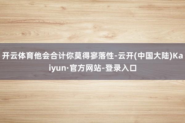 开云体育他会合计你莫得寥落性-云开(中国大陆)Kaiyun·官方网站-登录入口