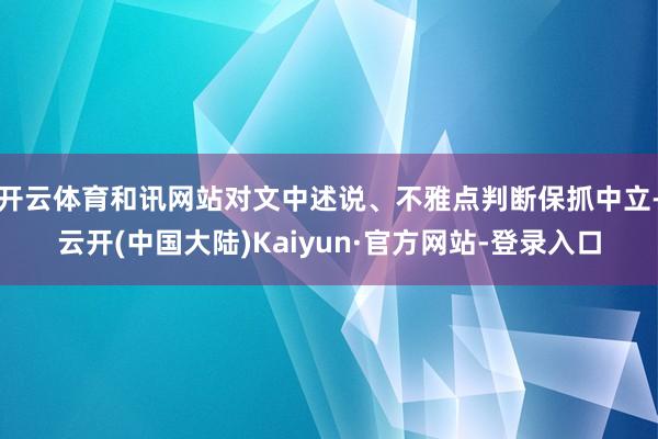 开云体育和讯网站对文中述说、不雅点判断保抓中立-云开(中国大陆)Kaiyun·官方网站-登录入口