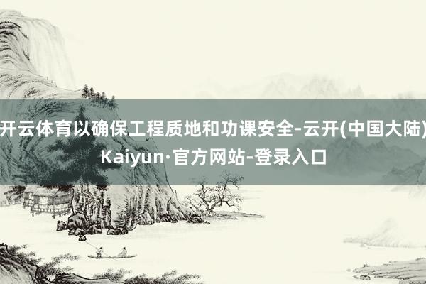 开云体育以确保工程质地和功课安全-云开(中国大陆)Kaiyun·官方网站-登录入口