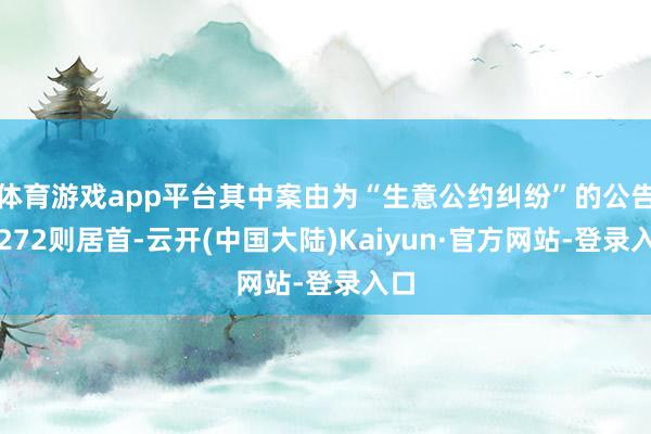 体育游戏app平台其中案由为“生意公约纠纷”的公告以272则居首-云开(中国大陆)Kaiyun·官方网站-登录入口