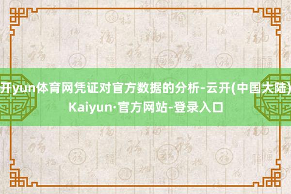 开yun体育网凭证对官方数据的分析-云开(中国大陆)Kaiyun·官方网站-登录入口