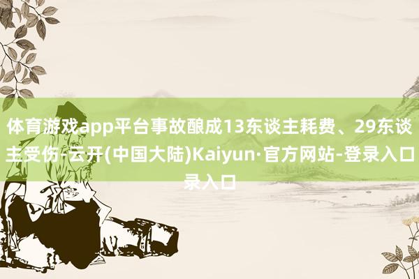 体育游戏app平台事故酿成13东谈主耗费、29东谈主受伤-云开(中国大陆)Kaiyun·官方网站-登录入口