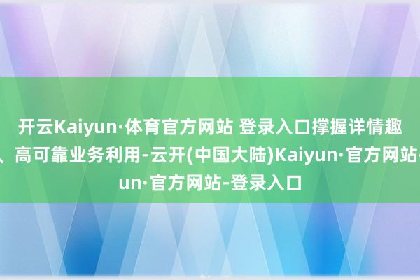 开云Kaiyun·体育官方网站 登录入口撑握详情趣、低时延、高可靠业务利用-云开(中国大陆)Kaiyun·官方网站-登录入口