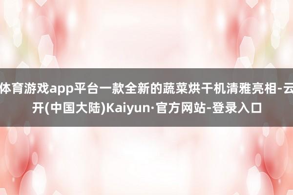 体育游戏app平台一款全新的蔬菜烘干机清雅亮相-云开(中国大陆)Kaiyun·官方网站-登录入口