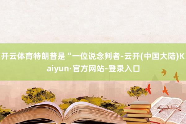 开云体育特朗普是“一位说念判者-云开(中国大陆)Kaiyun·官方网站-登录入口