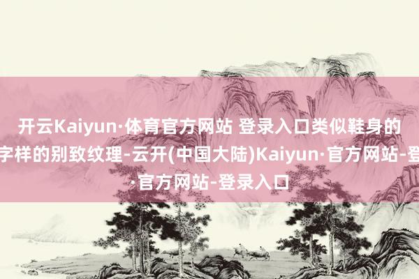 开云Kaiyun·体育官方网站 登录入口类似鞋身的和中底字样的别致纹理-云开(中国大陆)Kaiyun·官方网站-登录入口
