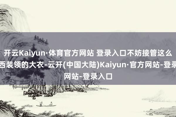 开云Kaiyun·体育官方网站 登录入口不妨接管这么一件西装领的大衣-云开(中国大陆)Kaiyun·官方网站-登录入口