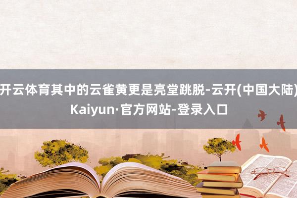 开云体育其中的云雀黄更是亮堂跳脱-云开(中国大陆)Kaiyun·官方网站-登录入口
