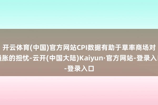 开云体育(中国)官方网站CPI数据有助于草率商场对通胀的担忧-云开(中国大陆)Kaiyun·官方网站-登录入口