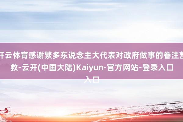开云体育感谢繁多东说念主大代表对政府做事的眷注营救-云开(中国大陆)Kaiyun·官方网站-登录入口