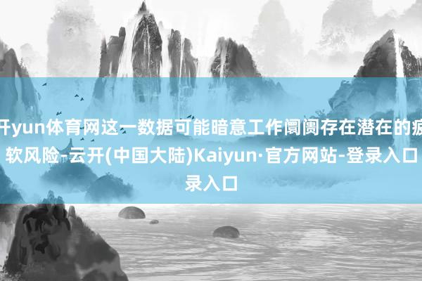开yun体育网这一数据可能暗意工作阛阓存在潜在的疲软风险-云开(中国大陆)Kaiyun·官方网站-登录入口