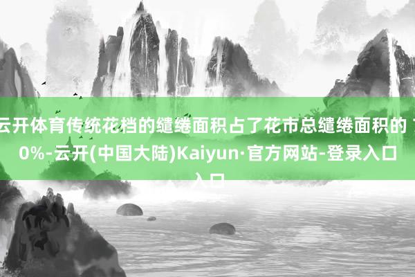 云开体育传统花档的缱绻面积占了花市总缱绻面积的 70%-云开(中国大陆)Kaiyun·官方网站-登录入口