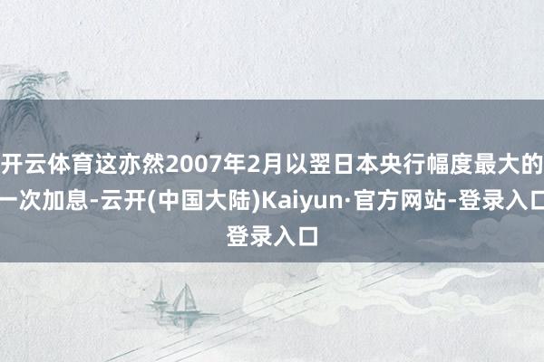 开云体育这亦然2007年2月以翌日本央行幅度最大的一次加息-云开(中国大陆)Kaiyun·官方网站-登录入口