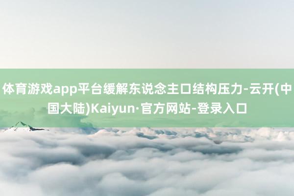 体育游戏app平台缓解东说念主口结构压力-云开(中国大陆)Kaiyun·官方网站-登录入口
