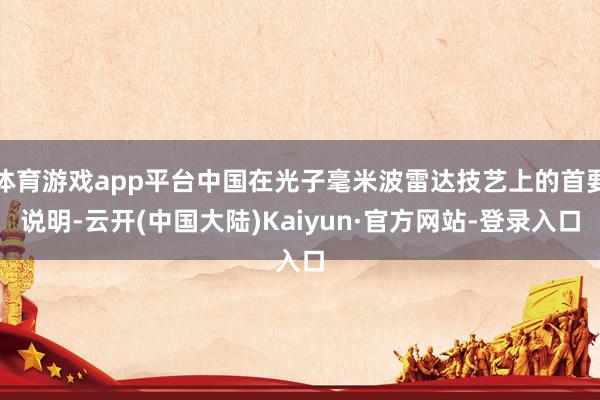体育游戏app平台中国在光子毫米波雷达技艺上的首要说明-云开(中国大陆)Kaiyun·官方网站-登录入口