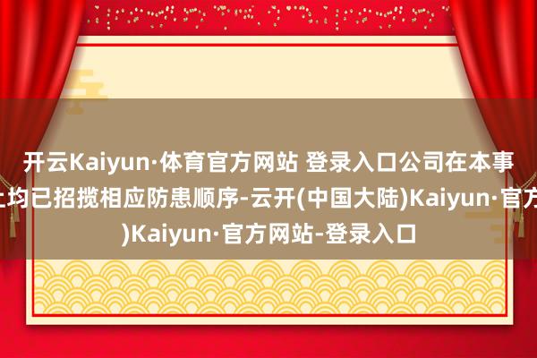 开云Kaiyun·体育官方网站 登录入口公司在本事、照管、财务上均已招揽相应防患顺序-云开(中国大陆)Kaiyun·官方网站-登录入口
