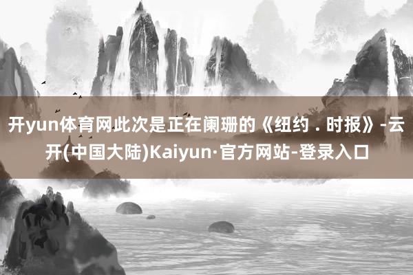开yun体育网此次是正在阑珊的《纽约 . 时报》-云开(中国大陆)Kaiyun·官方网站-登录入口