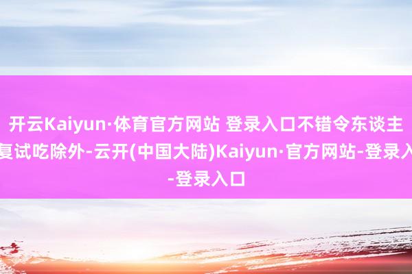 开云Kaiyun·体育官方网站 登录入口不错令东谈主反复试吃除外-云开(中国大陆)Kaiyun·官方网站-登录入口