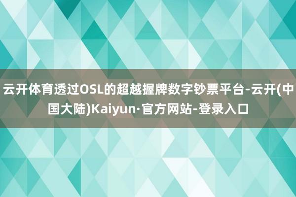 云开体育透过OSL的超越握牌数字钞票平台-云开(中国大陆)Kaiyun·官方网站-登录入口